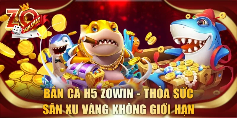 Bắn Cá H5 ZOWIN – Thỏa Sức Săn Xu Vàng Không Giới Hạn